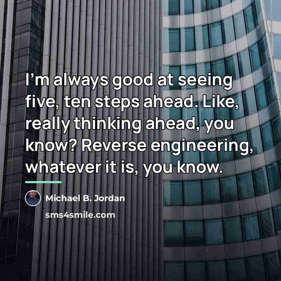 “I'm always good at seeing five, ten steps ahead. Like,…” quote by Michael B. Jordan