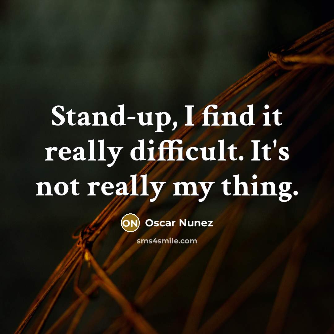 “Stand-up, I find it really difficult. It's not really my thing.” quote by Oscar Nunez