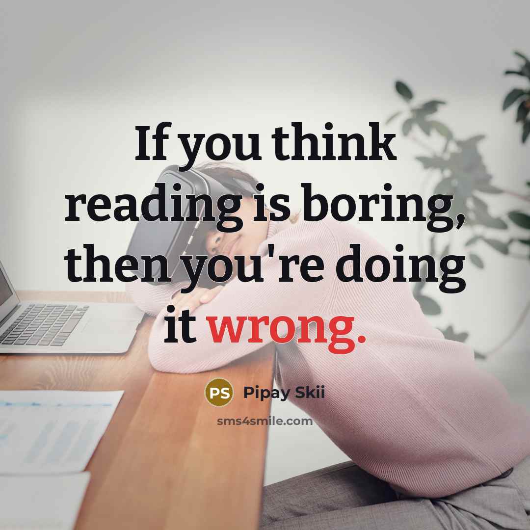 “If you think reading is boring, then you're doing it…” quote by Pipay Skii