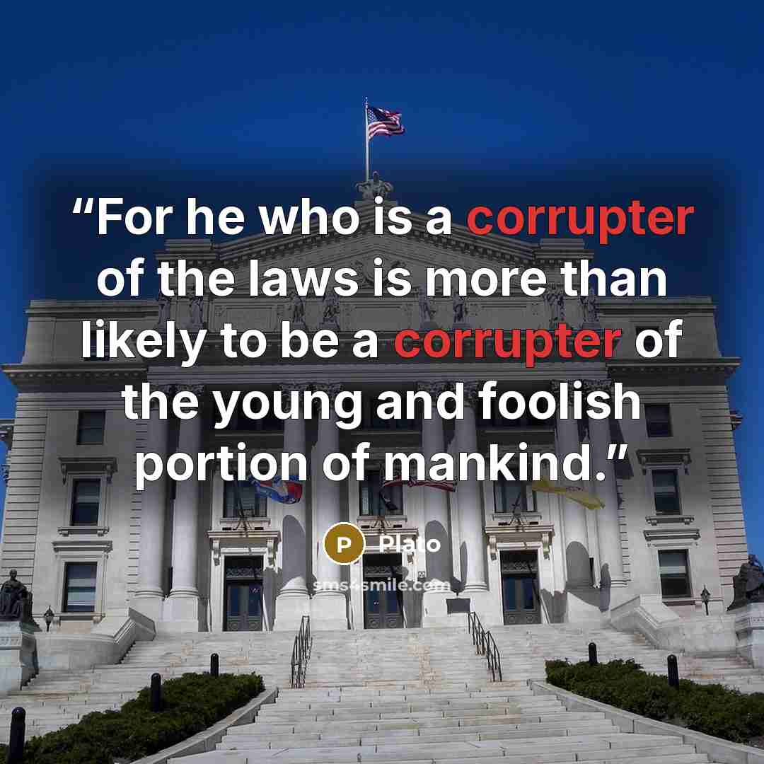 “For he who is a corrupter of the laws is more than likely to be a corrupter of the young and foolish portion of mankind.” quote by Plato