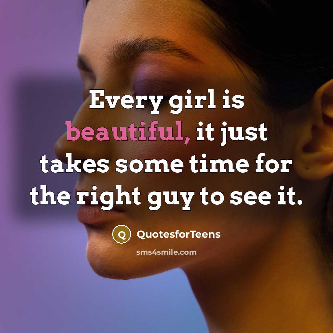 “Every girl is beautiful, it just takes some time for the right guy to see it.” quote by QuotesforTeens