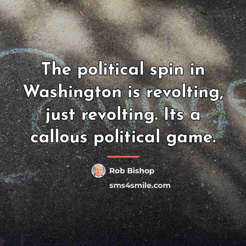 “The political spin in Washington is revolting, just revolting. Its…” quote by Rob Bishop