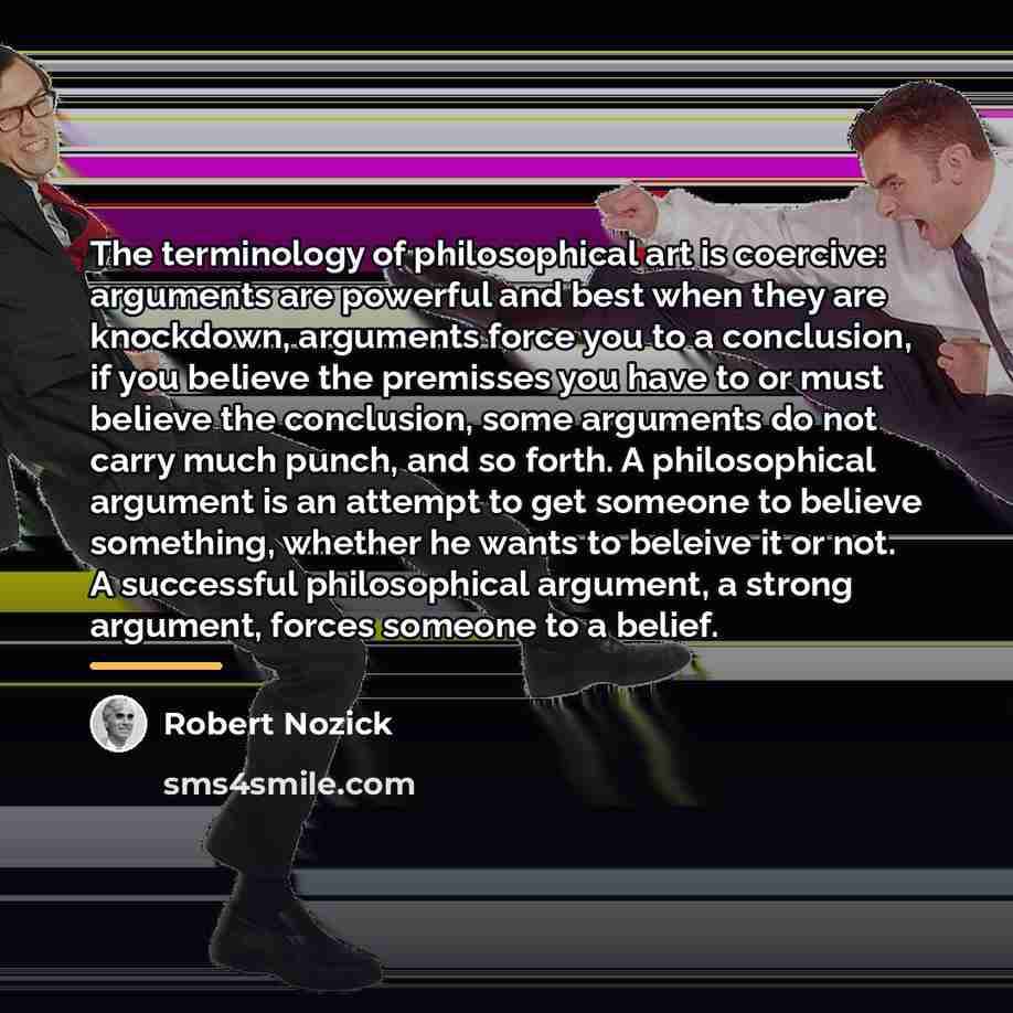 “The terminology of philosophical art is coercive: arguments are powerful…” quote by Robert Nozick