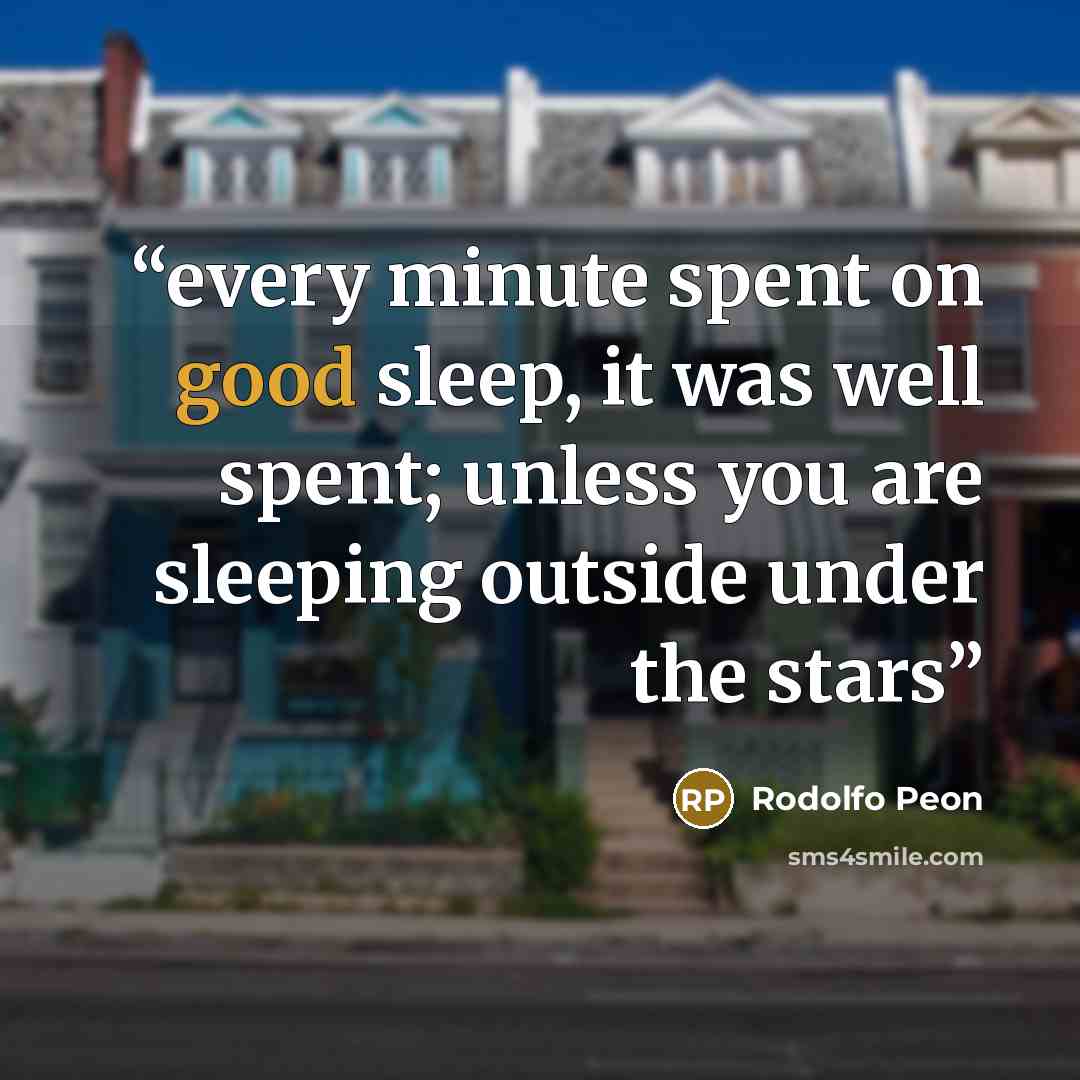 “every minute spent on good sleep, it was well spent; unless you are sleeping outside under the stars” quote by Rodolfo Peon