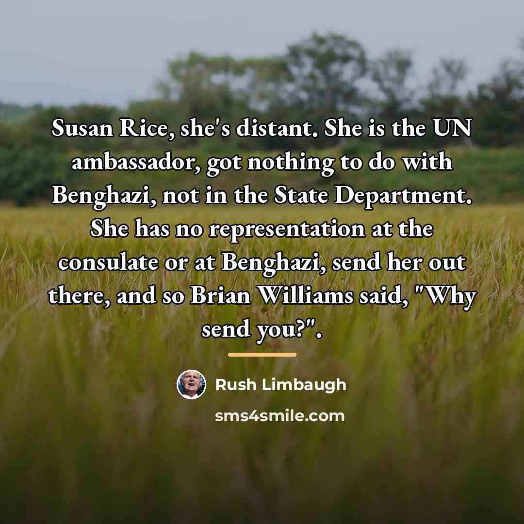 “Susan Rice, she's distant. She is the UN ambassador, got…” quote by Rush Limbaugh