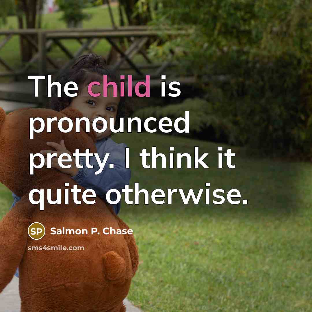 “The child is pronounced pretty. I think it quite otherwise.…” quote by Salmon P. Chase