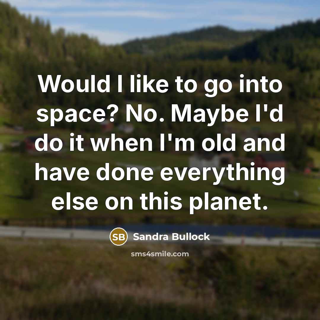 “Would I like to go into space? No. Maybe I'd…” quote by Sandra Bullock