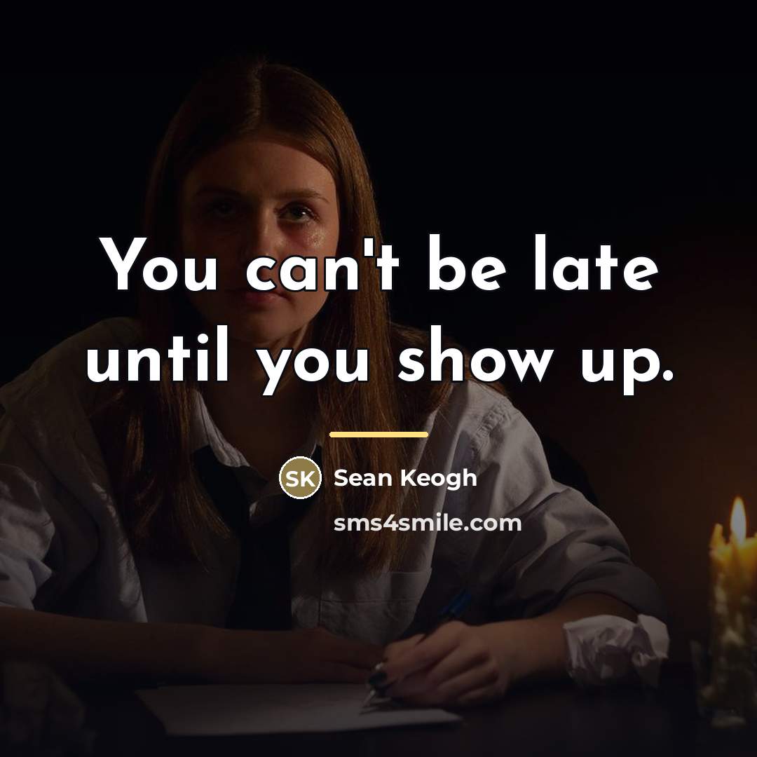 “You can't be late until you show up.…” quote by Sean Keogh