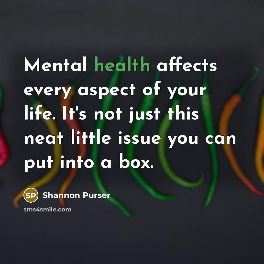 “Mental health affects every aspect of your life. It's not just this neat little issue you can put into a box.” quote by Shannon Purser