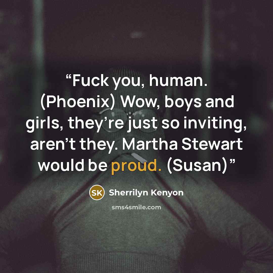 “Fuck you, human. (Phoenix) Wow, boys and girls, they’re just so inviting, aren’t they. Martha Stewart would be proud. (Susan)” quote by Sherrilyn Kenyon
