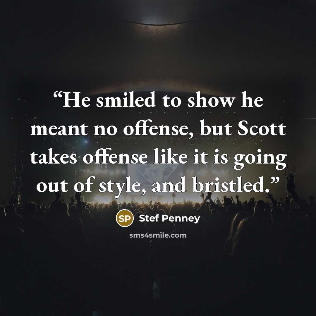 “He smiled to show he meant no offense, but Scott takes offense like it is going out of style, and bristled.” quote by Stef Penney