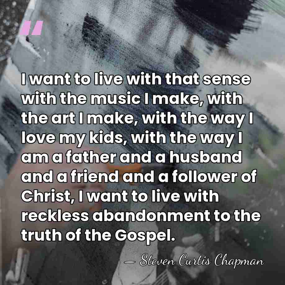 I want to live with that sense with the music I make,&hellip; - Steven Curtis Chapman