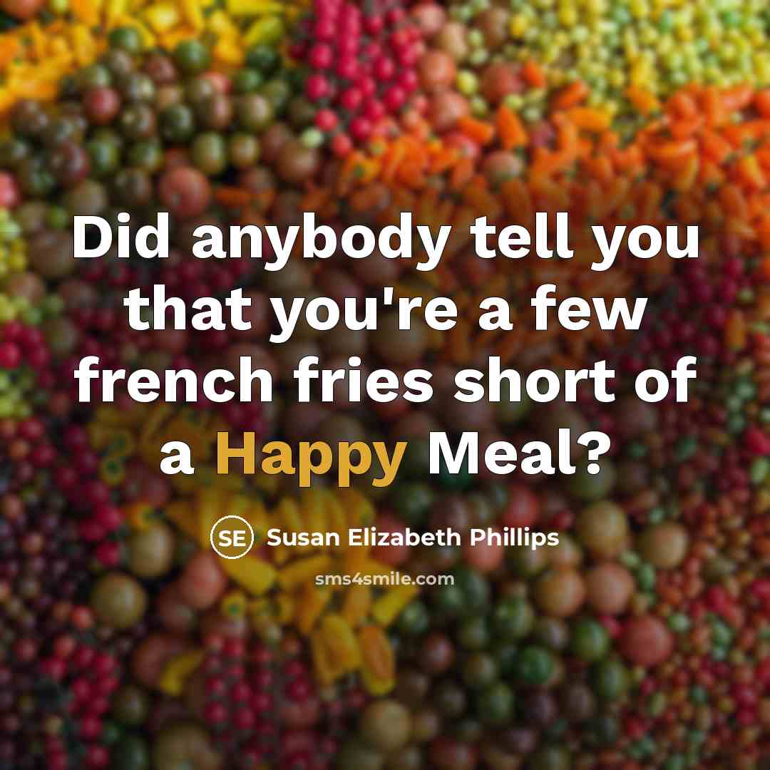 “Did anybody tell you that you're a few french fries short of a Happy Meal?” quote by Susan Elizabeth Phillips