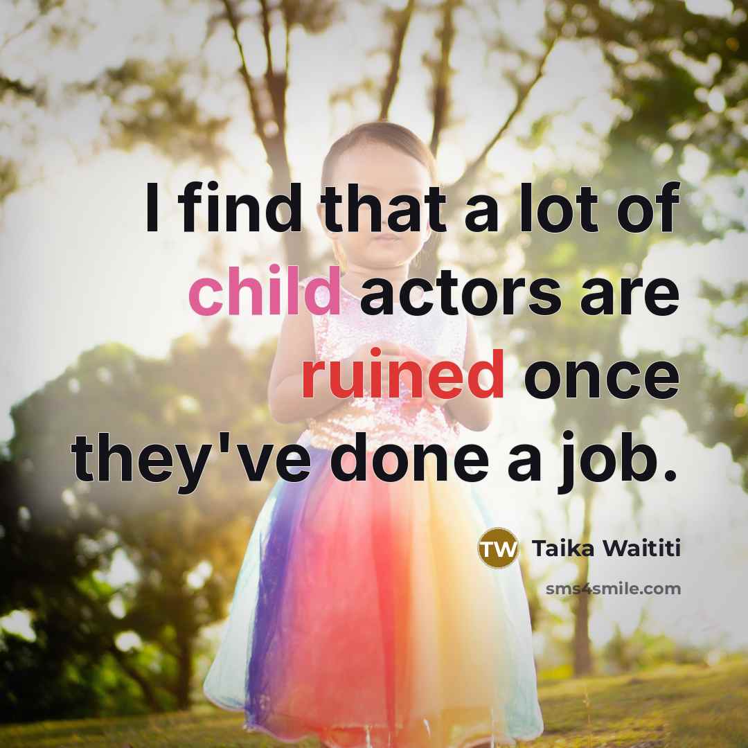 “I find that a lot of child actors are ruined once they've done a job.” quote by Taika Waititi