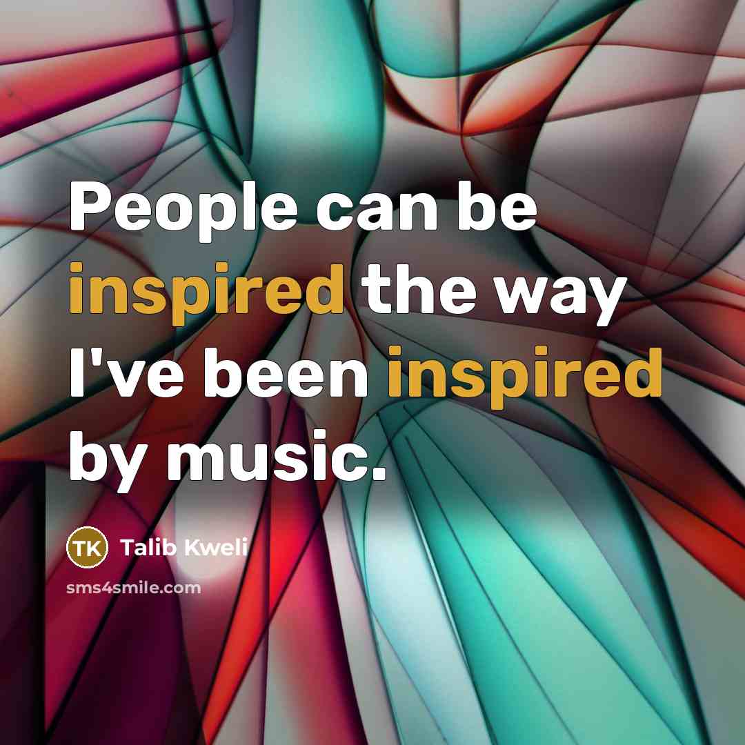 “People can be inspired the way I've been inspired by…” quote by Talib Kweli