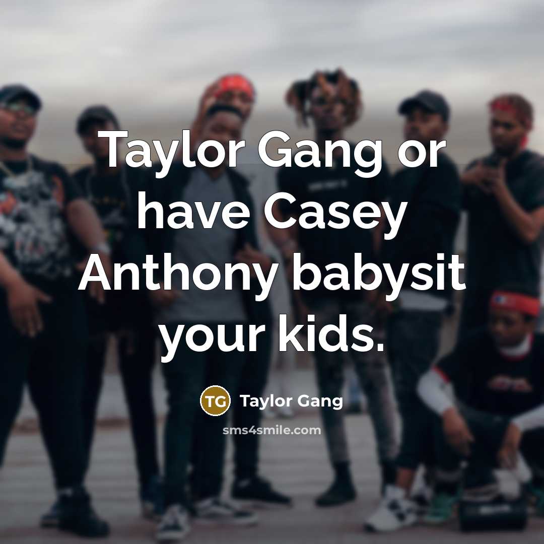 “Taylor Gang or have Casey Anthony babysit your kids.…” quote by Taylor Gang