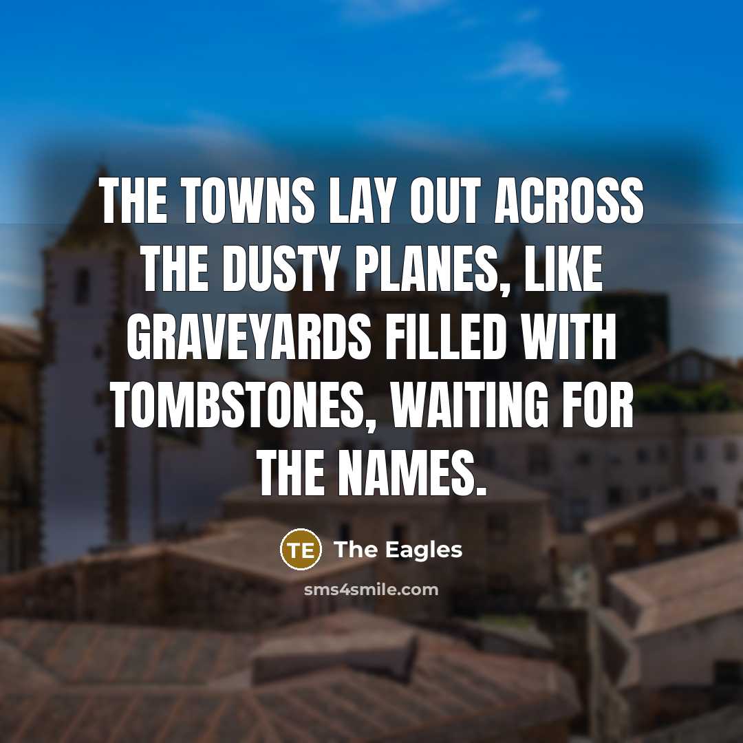 “The towns lay out across the dusty planes, like graveyards…” quote by The Eagles