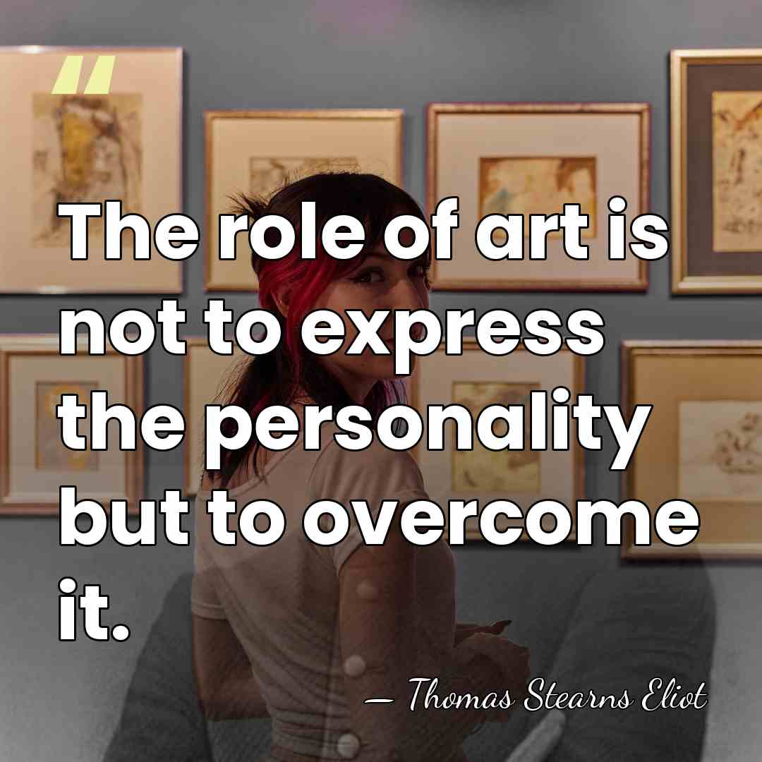 The role of art is not to express the personality but to&hellip; - Thomas Stearns Eliot
