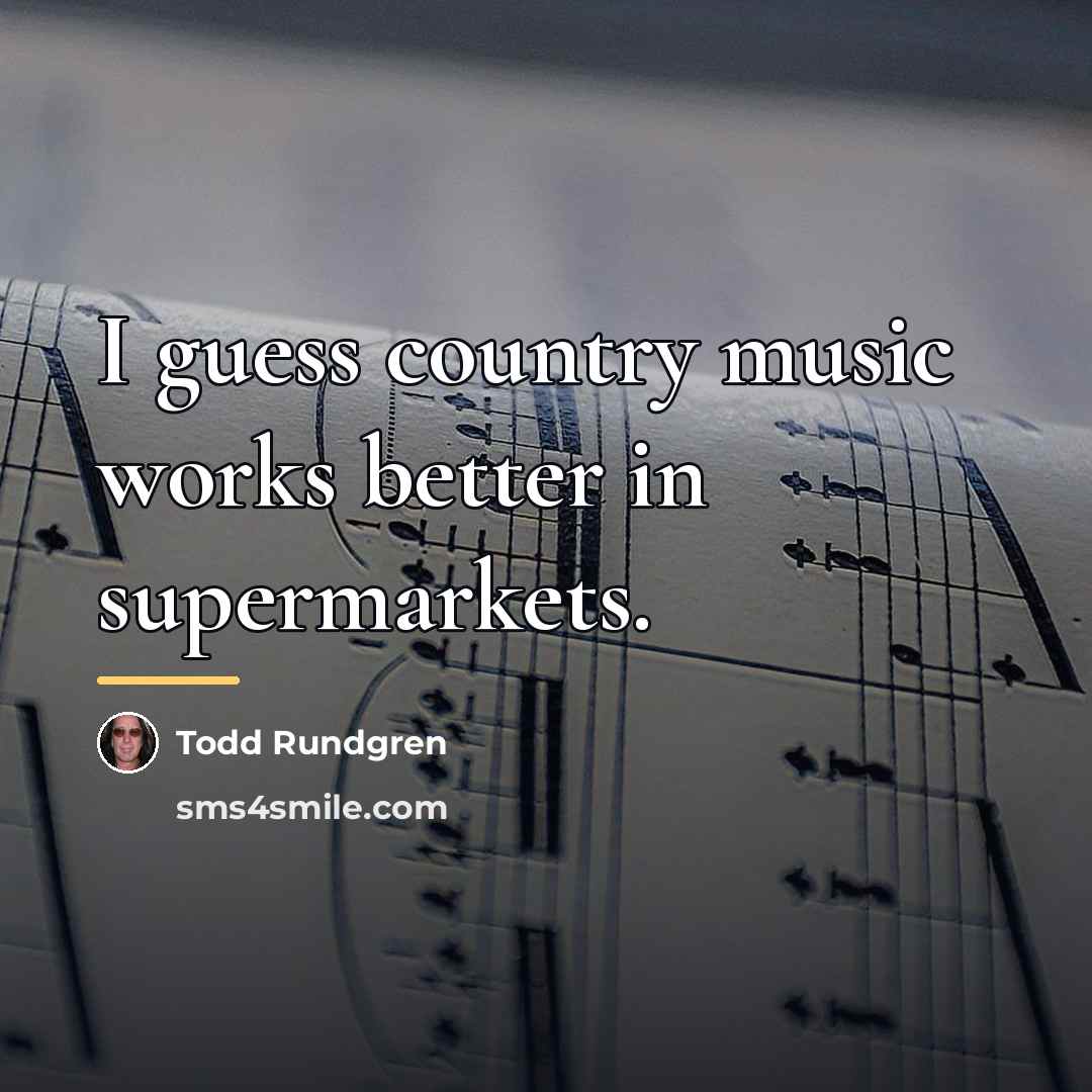 “I guess country music works better in supermarkets.…” quote by Todd Rundgren