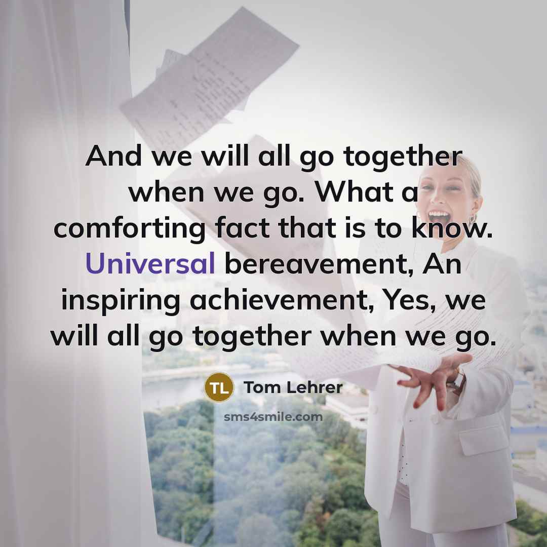 “And we will all go together when we go. What…” quote by Tom Lehrer