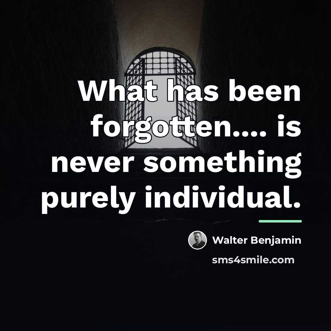 “What has been forgotten.... is never something purely individual.…” quote by Walter Benjamin