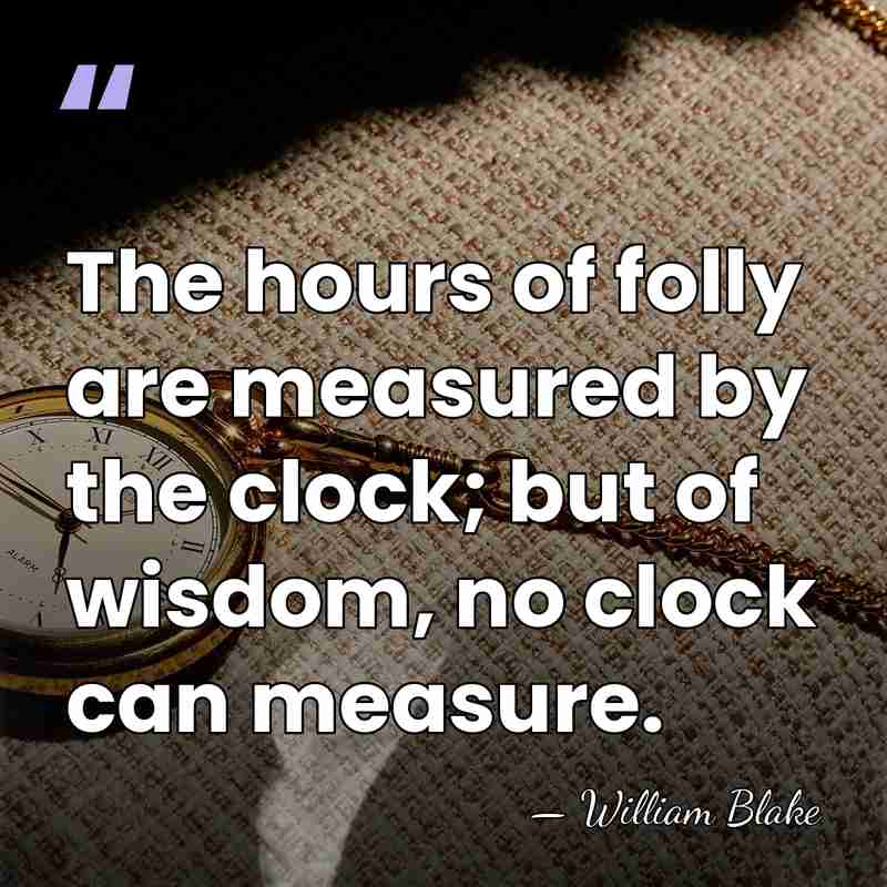 The hours of folly are measured by the clock; but of wisdom,&hellip; - William Blake