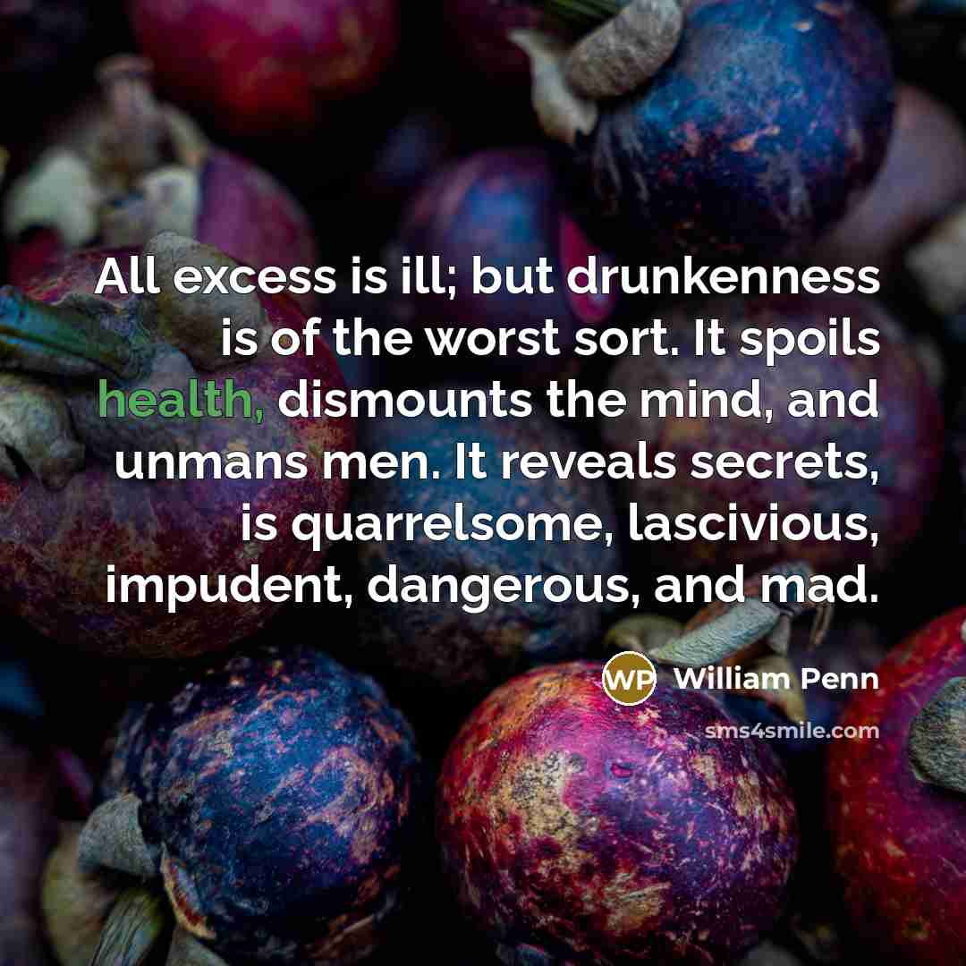 “All excess is ill; but drunkenness is of the worst…” quote by William Penn