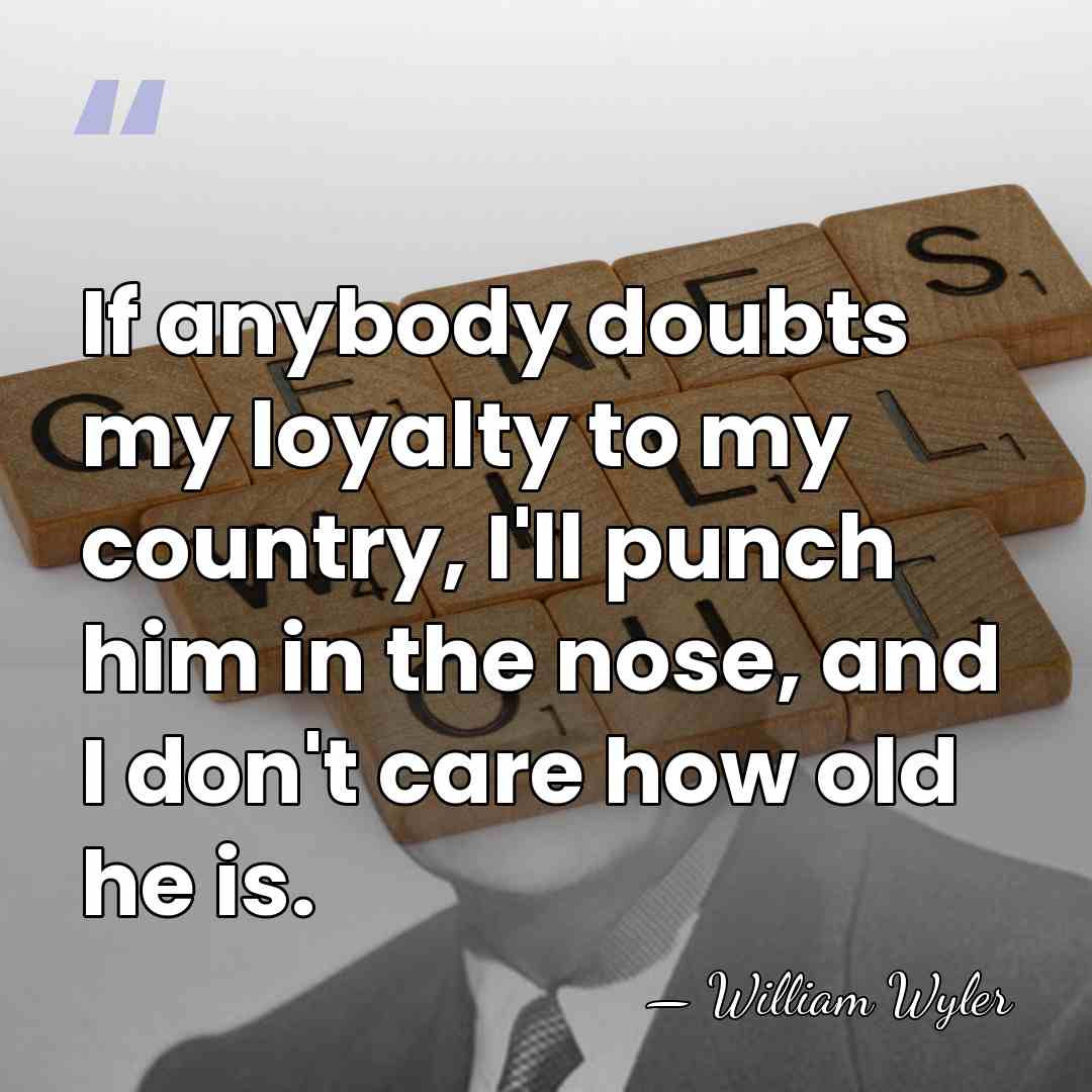 If anybody doubts my loyalty to my country, I'll punch him in&hellip; - William Wyler