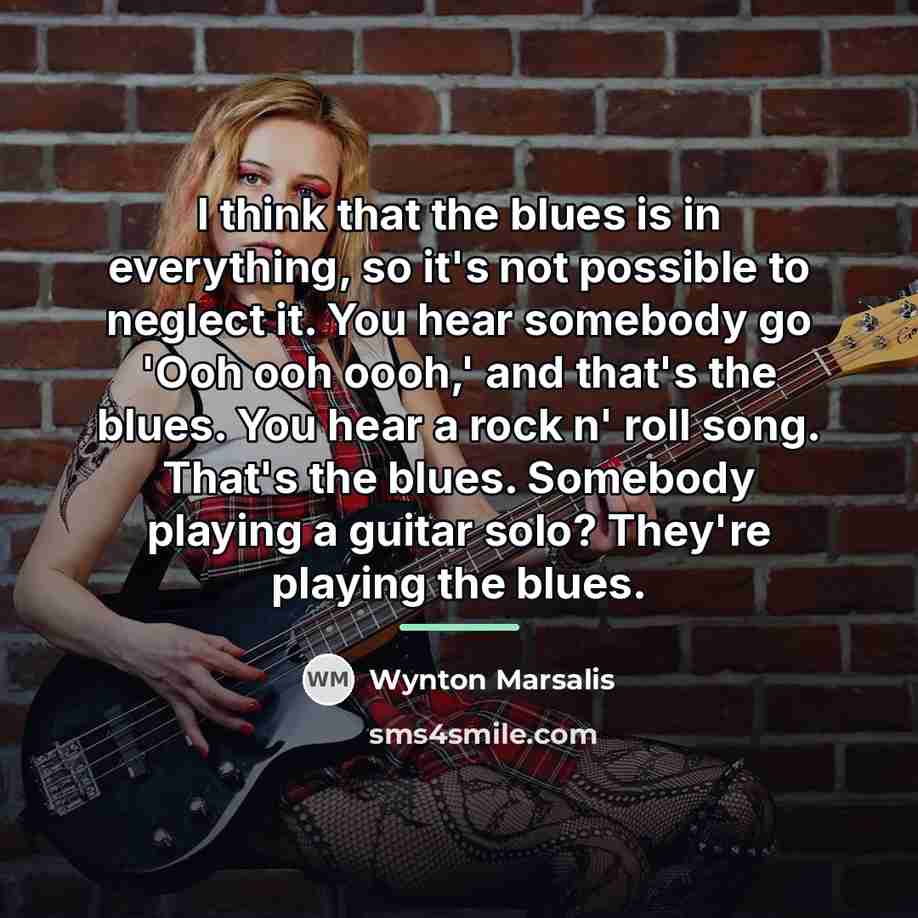 “I think that the blues is in everything, so it's…” quote by Wynton Marsalis