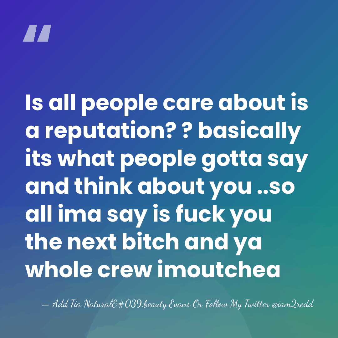 Is all people care about is a reputation? ? basically its what&hellip; - Add Tia Natural'beauty Evans Or Follow My Twitter @iam2redd