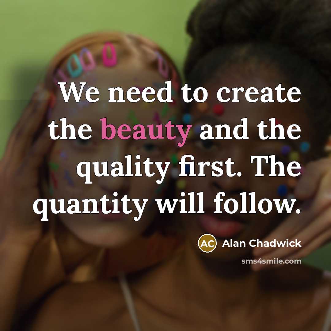 “We need to create the beauty and the quality first.…” quote by Alan Chadwick
