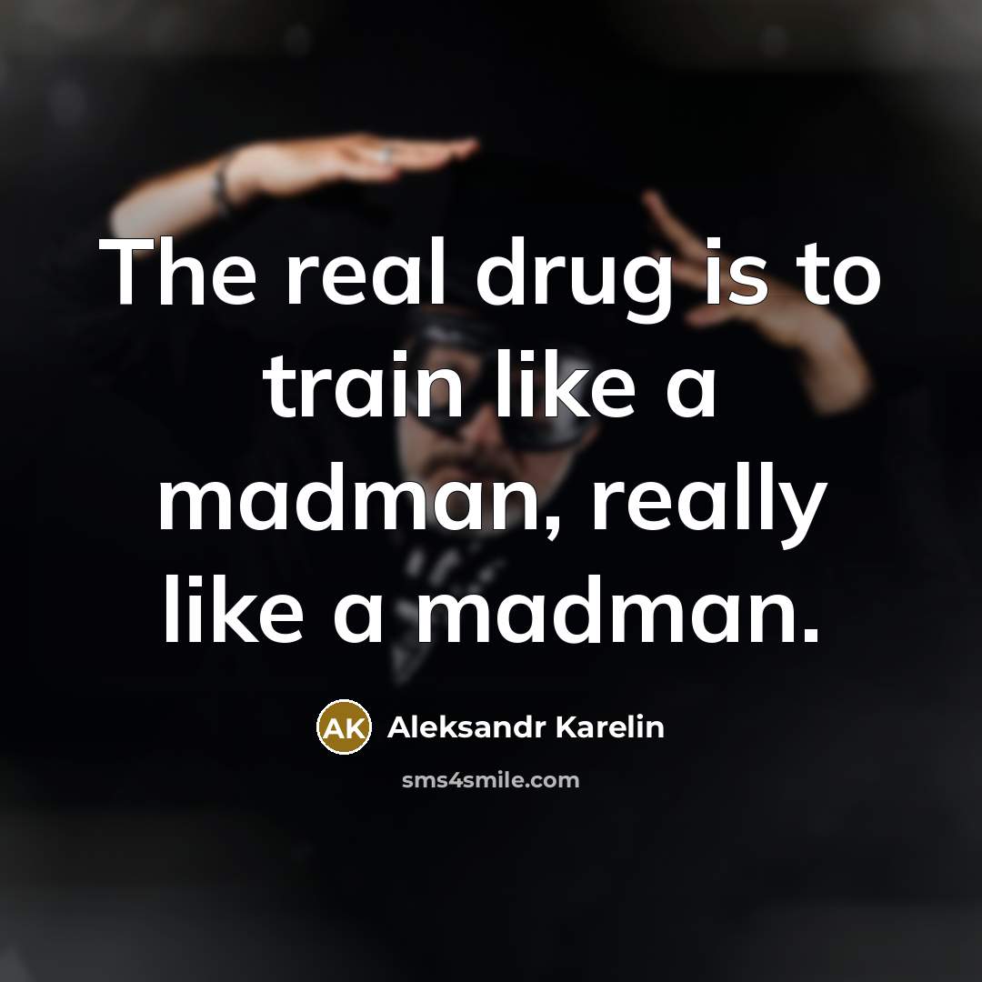 “The real drug is to train like a madman, really…” quote by Aleksandr Karelin