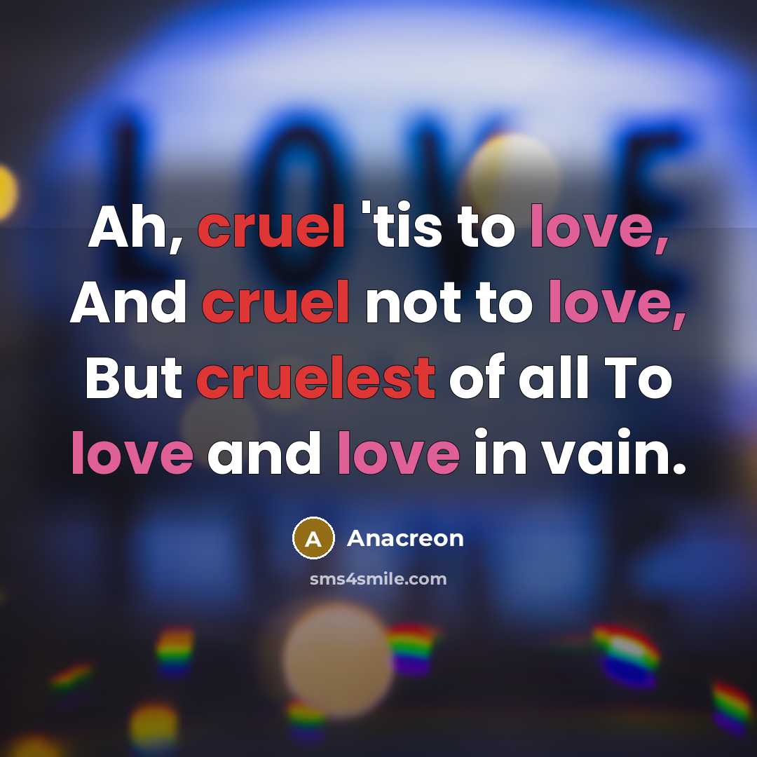 “Ah, cruel 'tis to love, And cruel not to love,…” quote by Anacreon