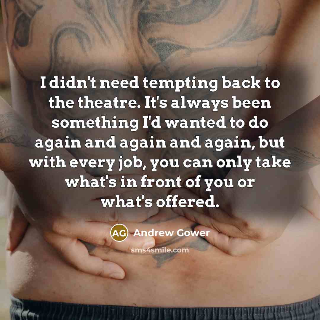 “I didn't need tempting back to the theatre. It's always…” quote by Andrew Gower
