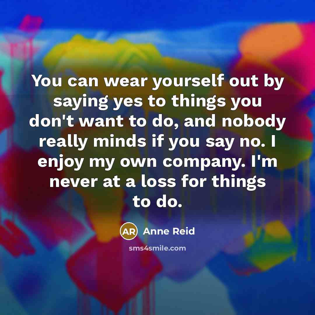 “You can wear yourself out by saying yes to things…” quote by Anne Reid