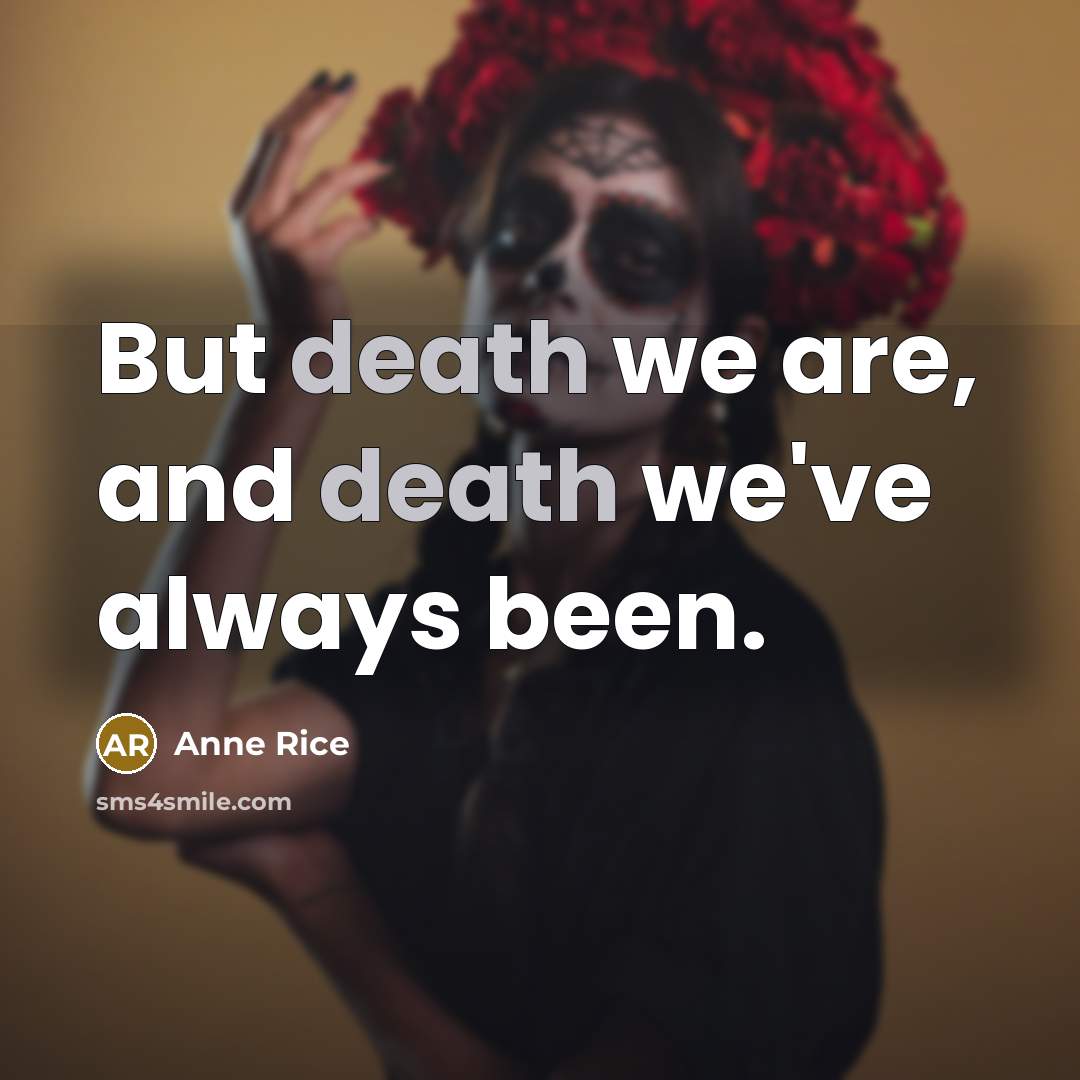 “But death we are, and death we've always been.…” quote by Anne Rice
