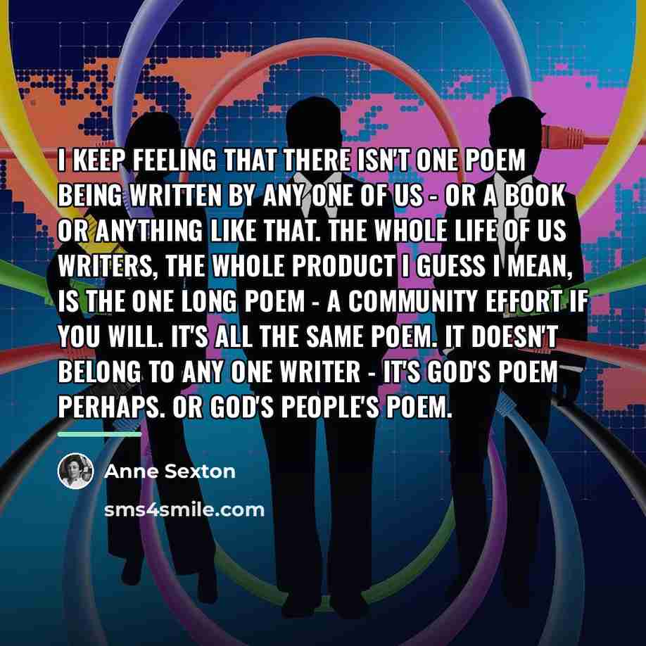“I keep feeling that there isn't one poem being written…” quote by Anne Sexton
