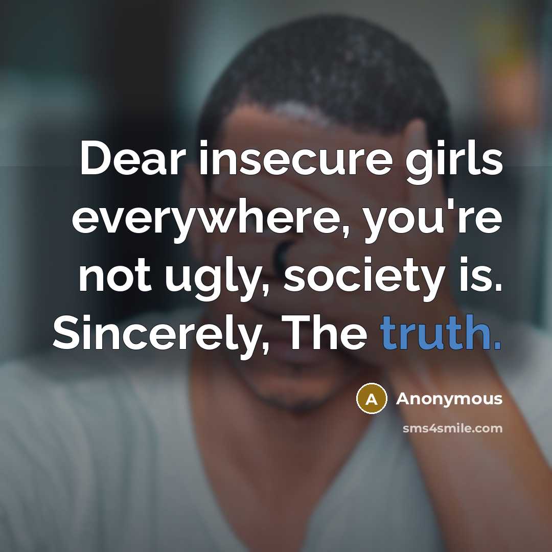 “Dear insecure girls everywhere, you're not ugly, society is. Sincerely,…” quote by Anonymous