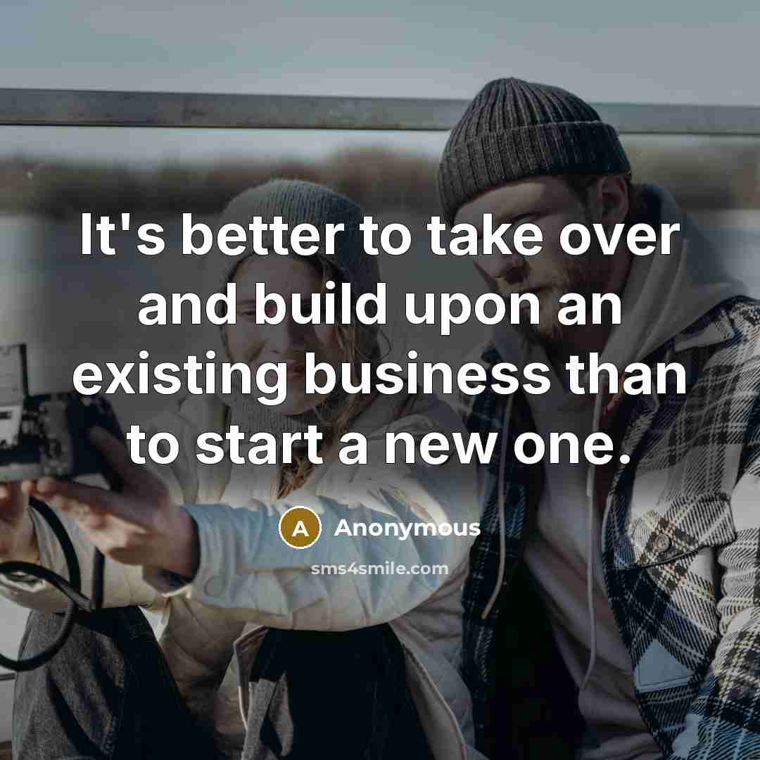 “It's better to take over and build upon an existing…” quote by Anonymous