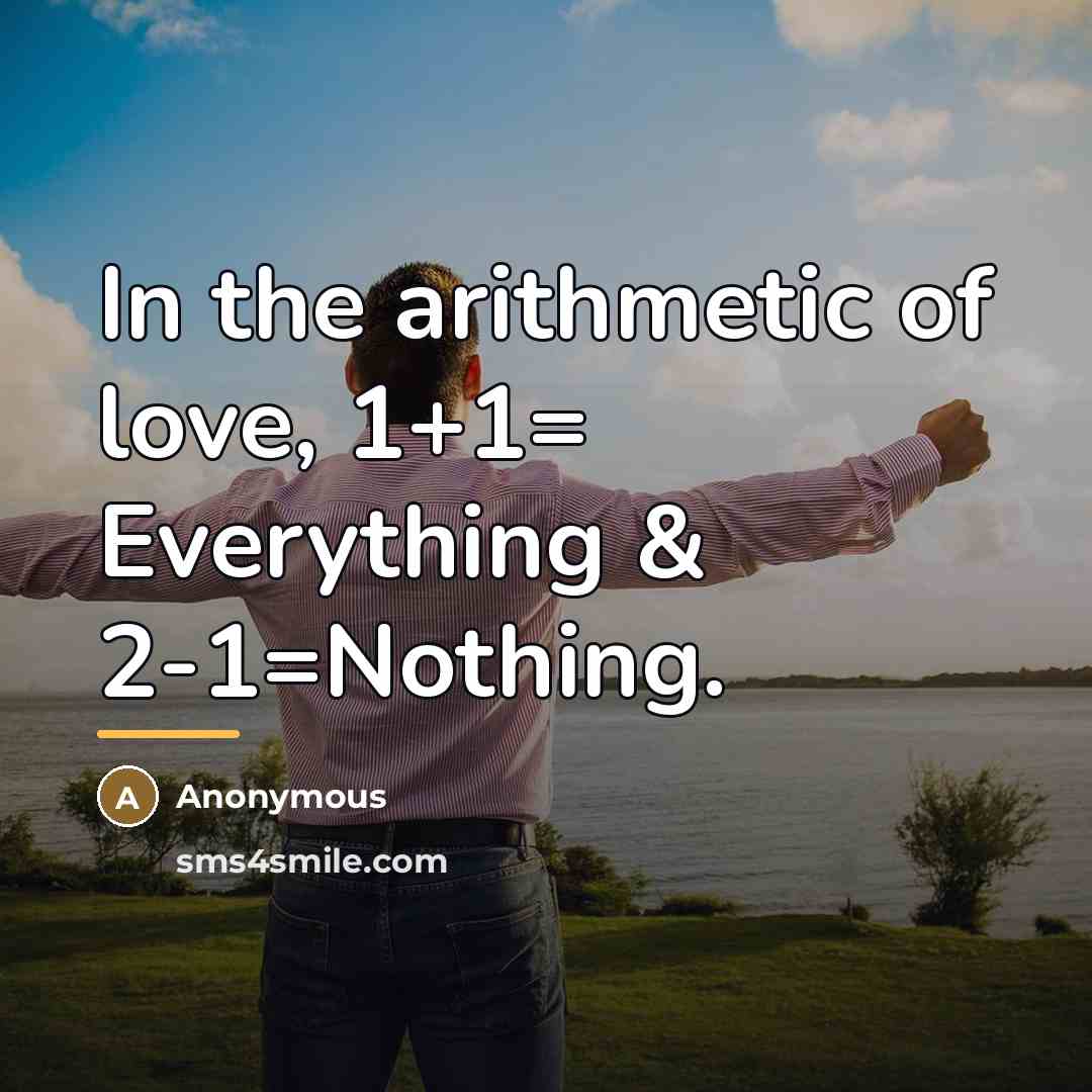 “In the arithmetic of love, 1+1= Everything & 2-1=Nothing.…” quote by Anonymous
