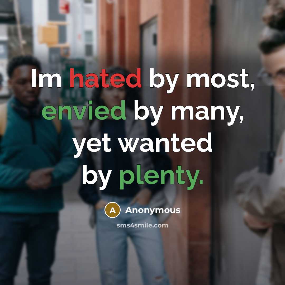“Im hated by most, envied by many, yet wanted by plenty.” quote by Anonymous