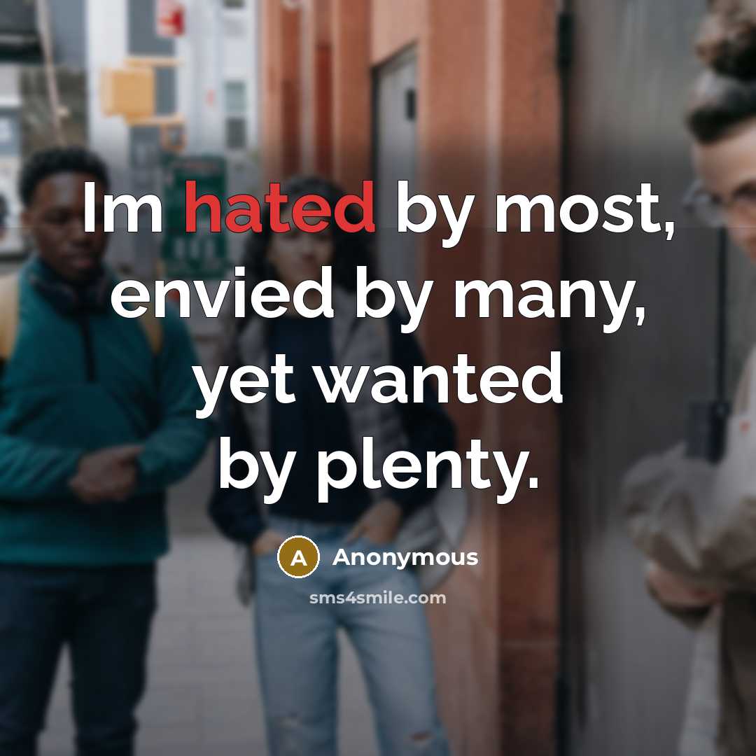 “Im hated by most, envied by many, yet wanted by…” quote by Anonymous