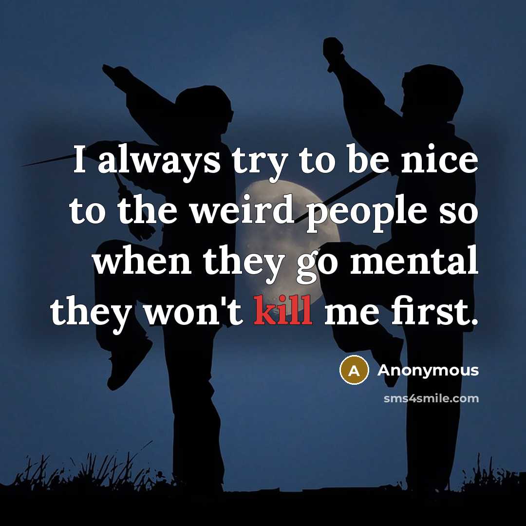 “I always try to be nice to the weird people so when they go mental they won't kill me first.” quote by Anonymous