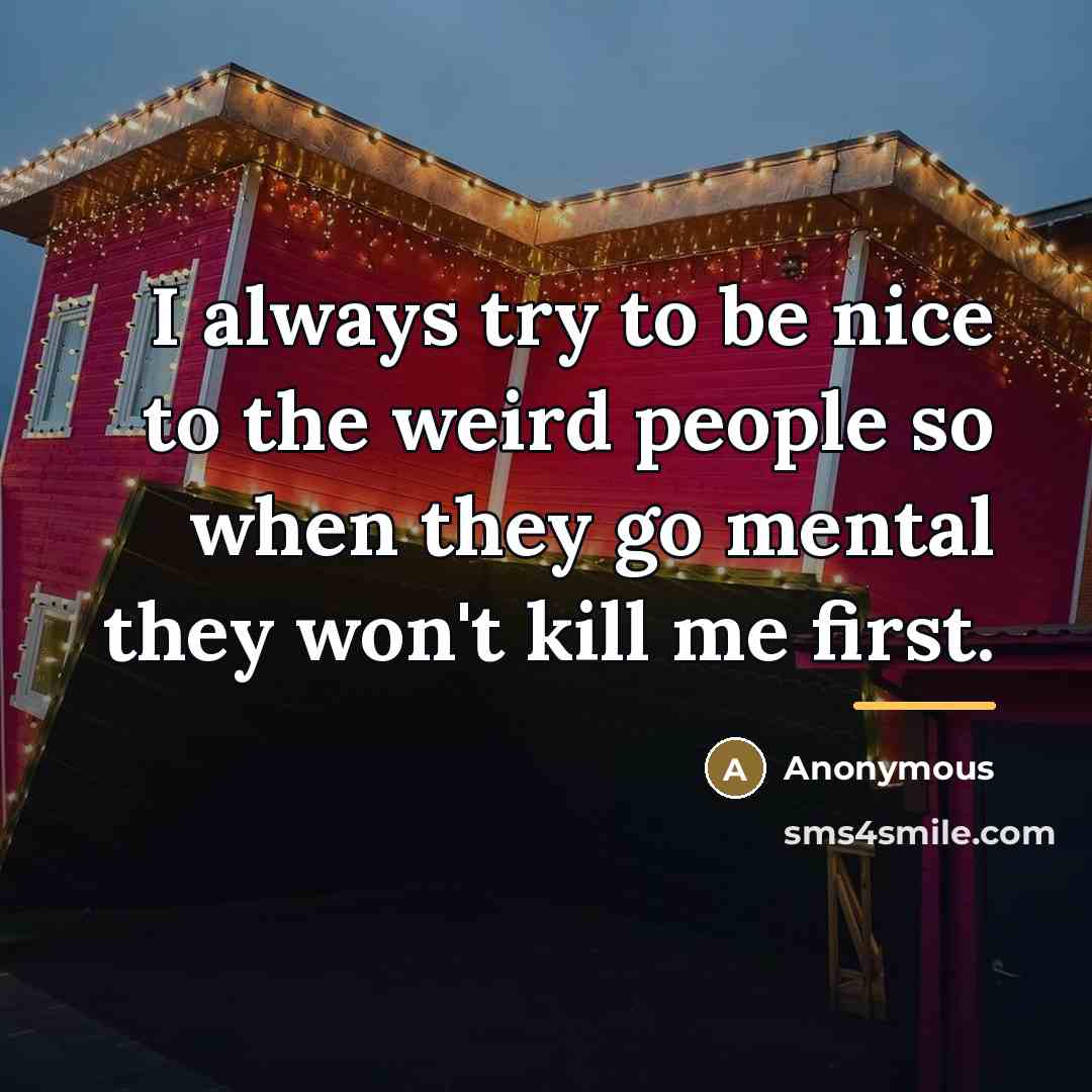 “I always try to be nice to the weird people…” quote by Anonymous