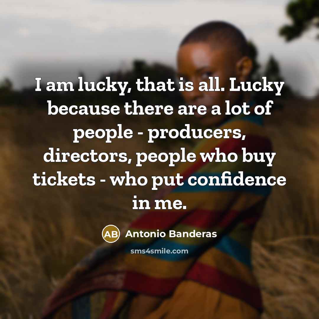 “I am lucky, that is all. Lucky because there are…” quote by Antonio Banderas