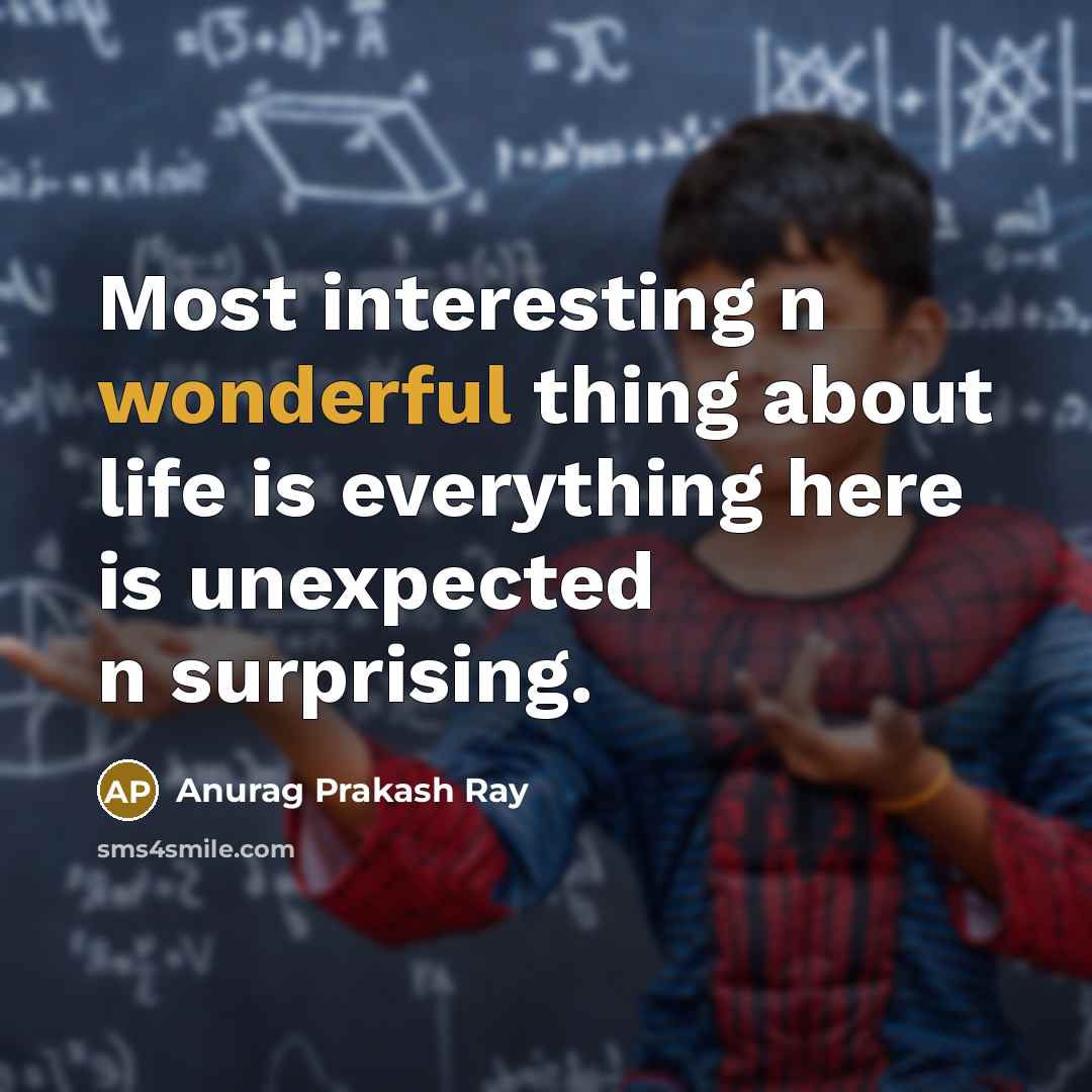 “Most interesting n wonderful thing about life is everything here…” quote by Anurag Prakash Ray