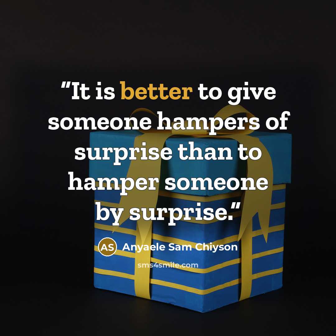 “It is better to give someone hampers of surprise than to hamper someone by surprise.” quote by Anyaele Sam Chiyson