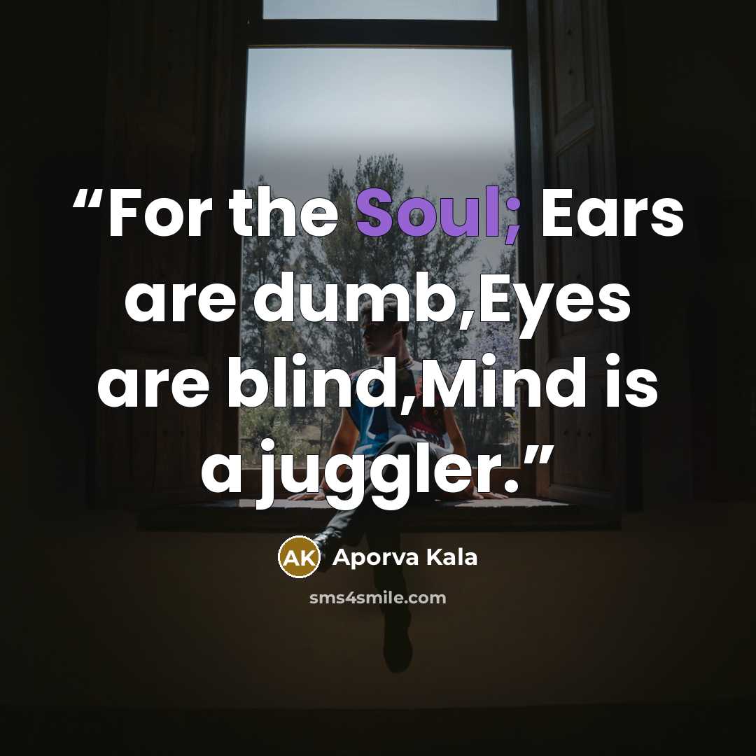 “For the Soul; Ears are dumb,Eyes are blind,Mind is a juggler.” quote by Aporva Kala