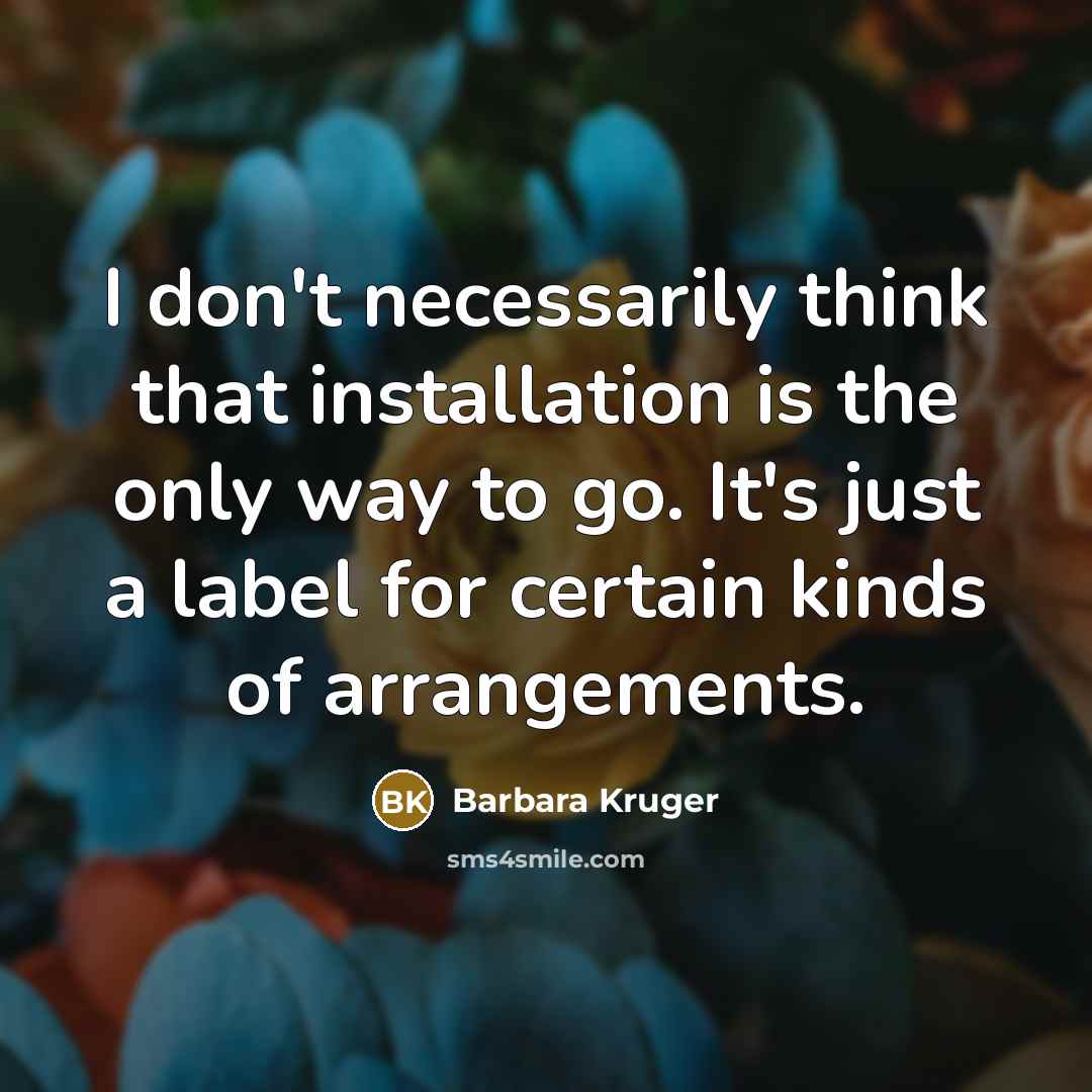 “I don't necessarily think that installation is the only way…” quote by Barbara Kruger
