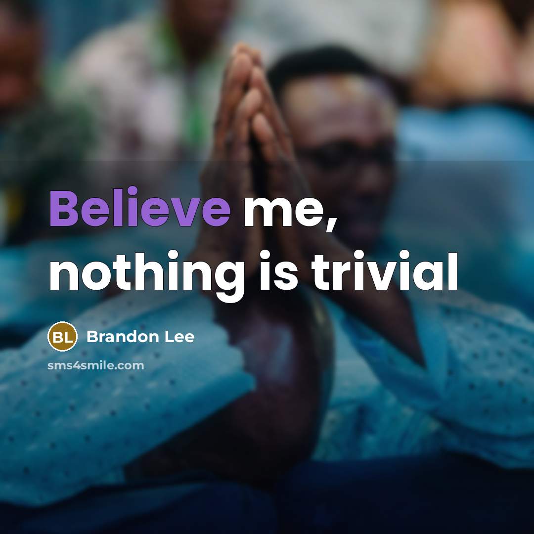 “Believe me, nothing is trivial…” quote by Brandon Lee